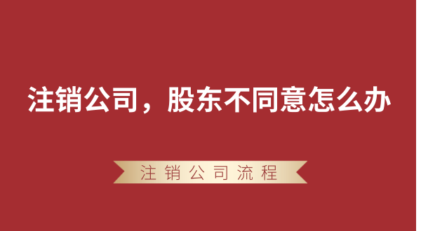 【強制注銷公司】想要注銷公司，股東不同意怎么辦？