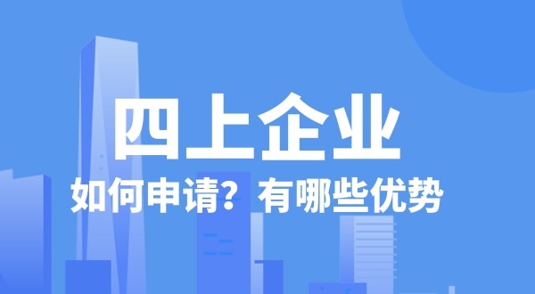 申請(qǐng)四上企業(yè)有什么好處？如何申請(qǐng)四上企業(yè)