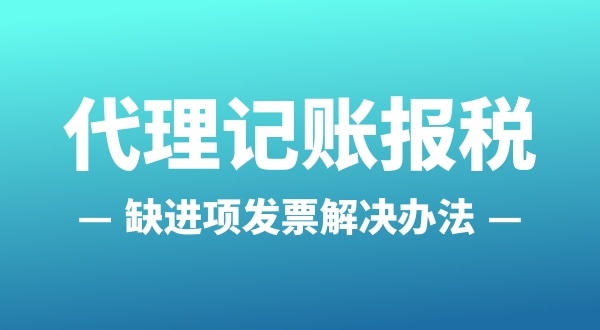 為什么會缺進(jìn)項發(fā)票？怎么解決（公司缺進(jìn)項發(fā)票怎么辦）