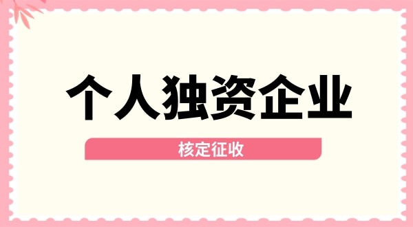 深圳個人獨(dú)資企業(yè)核定征收取消了嗎？核定征收改為查賬征收了嗎？