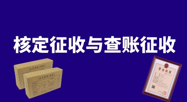 核定征收與查賬征收的區(qū)別是什么？公司核定征收好還是查賬征收好