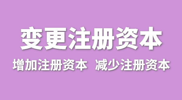 企業(yè)增加注冊資本怎么辦理？公司變更注冊資金流程有哪些