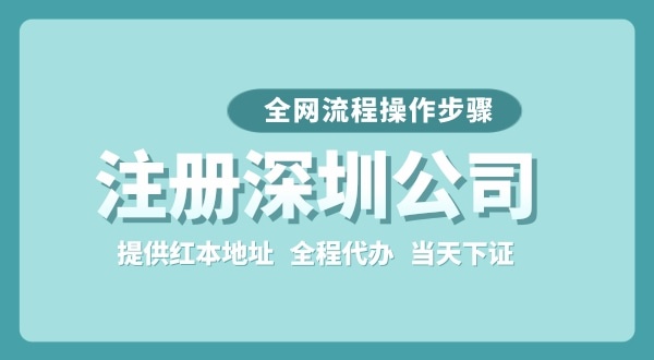 注冊深圳公司全網(wǎng)流程怎么操作？要準備哪些注冊資料