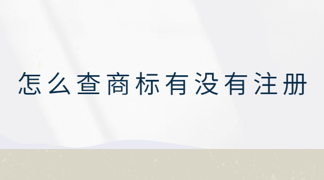 怎么查商標(biāo)有沒有注冊(怎么查商標(biāo)有沒有注冊過的)