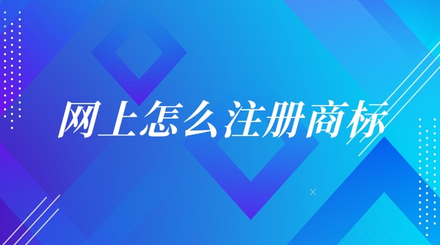 網上怎么注冊商標的(商標網上申請注冊操作流程)