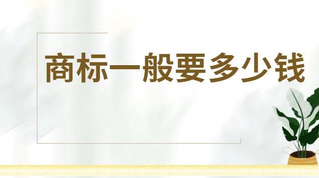 商標(biāo)注冊(cè)一般是多少錢(商標(biāo)注冊(cè)需要多少錢多久能辦下來)