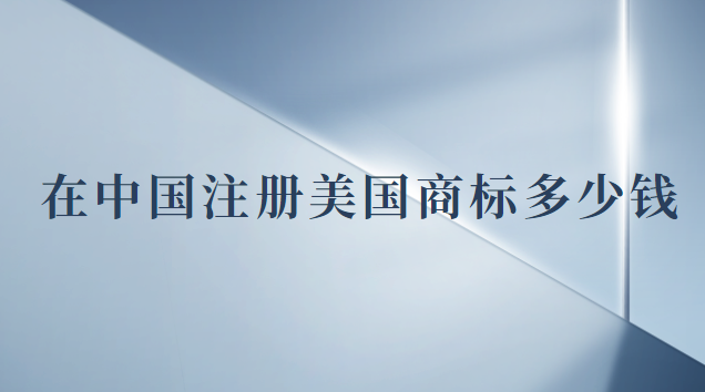 注冊一個美國商標多少錢(現(xiàn)在注冊美國商標多少錢)