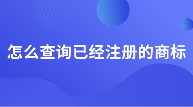 已經(jīng)注冊的商標(biāo)怎么查詢(怎么查詢注冊的商標(biāo)呢)