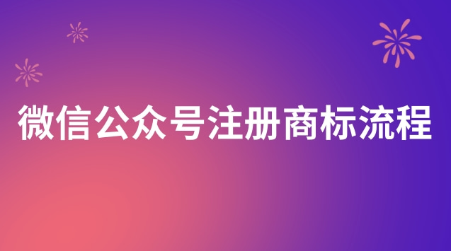 微信公眾號(hào)申請(qǐng)注冊(cè)商標(biāo)流程(微信公眾號(hào)個(gè)人號(hào)如何注冊(cè)商標(biāo))