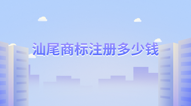 汕尾商標(biāo)注冊(cè)一般多少錢(qián)(汕尾商標(biāo)注冊(cè)申請(qǐng)登記多少錢(qián))