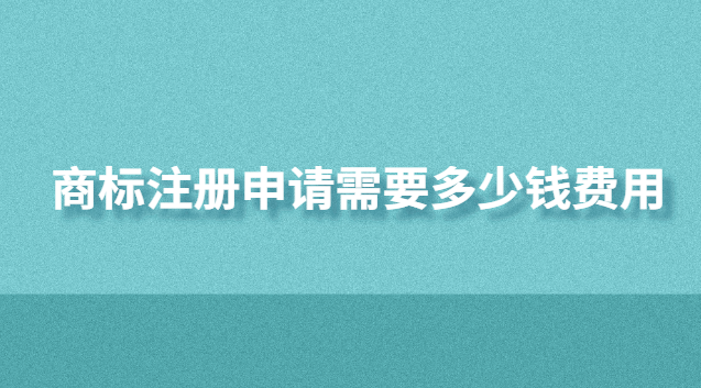 商標(biāo)注冊(cè)申請(qǐng)需要多少錢費(fèi)用