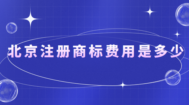 北京注冊商標費用是多少錢(在北京注冊商標大概多少錢)