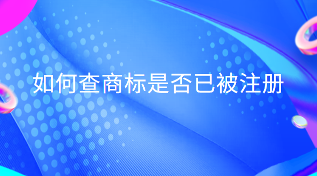 如何查商標是否已被注冊英文(查商標是否注冊用哪個軟件)