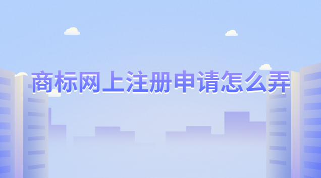 網上申請商標注冊流程(怎么申請注冊專利商標)