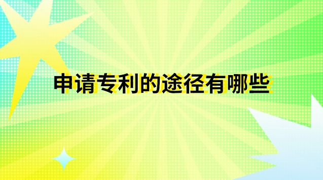 申請(qǐng)專利有哪些途徑和方法(申請(qǐng)專利有哪些流程)