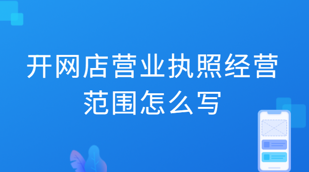 開網(wǎng)店辦營業(yè)執(zhí)照經(jīng)營范圍怎么填(網(wǎng)店?duì)I業(yè)執(zhí)照申報(bào)流程)