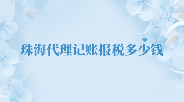 珠海專業(yè)代理記賬報稅多少錢(珠海代理記賬報稅業(yè)務多少錢)