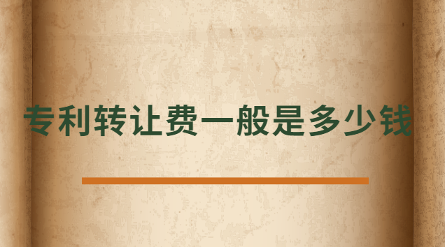 專利轉(zhuǎn)讓費(fèi)一般是多少錢 發(fā)明專利轉(zhuǎn)讓費(fèi)一般多少錢