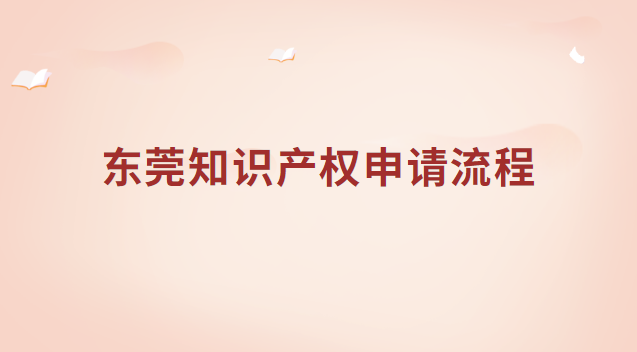 東莞知識產(chǎn)權(quán)申請流程 東莞市知識產(chǎn)權(quán)局網(wǎng)站