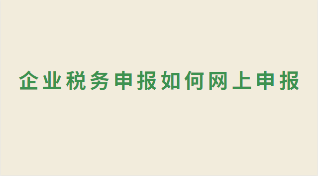 企業(yè)稅務(wù)申報(bào)如何網(wǎng)上申報(bào) 企業(yè)稅務(wù)申報(bào)網(wǎng)上申報(bào)流程